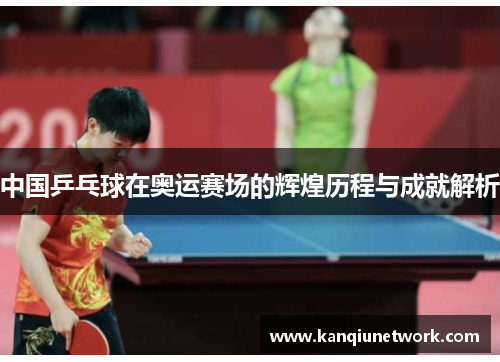 中国乒乓球在奥运赛场的辉煌历程与成就解析